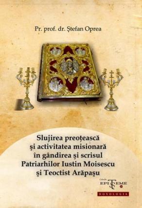 Slujirea preoțească și activitatea misionară în gândirea și scrisul Patriarhilor Iustin Moisescu și Teoctist Arăpașu