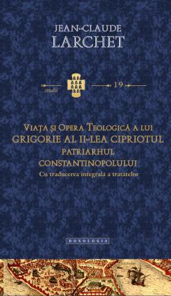 „Viaţa şi opera teologică a lui Grigorie al II-lea Cipriotul, Patriarhul Constantinopolului (cu traducerea integrală a tratatelor)” – Jean - Claude Larchet