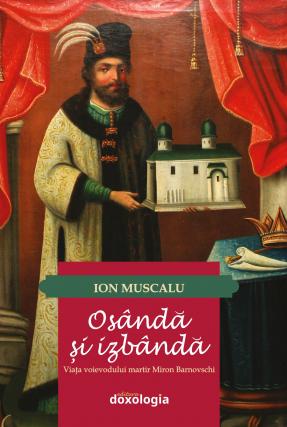 „Osândă şi izbândă. Viaţa voievodului martir Miron Barnovschi” – Ion Muscalu